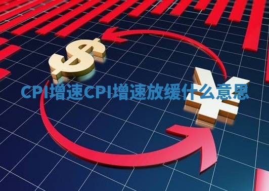 CPI增速 CPI增速放缓什么意思