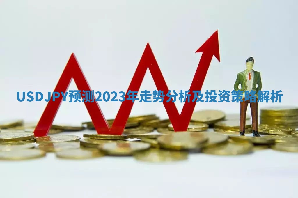 USDJPY预测2023年走势分析及投资策略解析