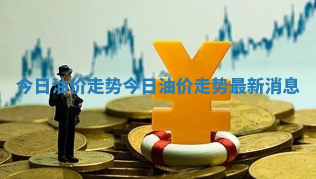 今日油价走势 今日油价走势最新消息