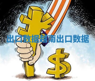 出口数据 越南出口数据
