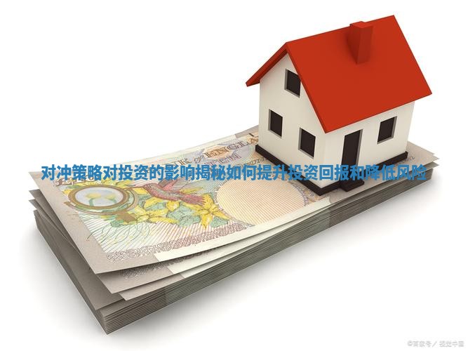 对冲策略对投资的影响揭秘如何提升投资回报和降低风险