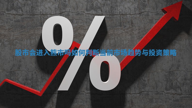 股市会进入熊市吗如何判断当前市场趋势与投资策略